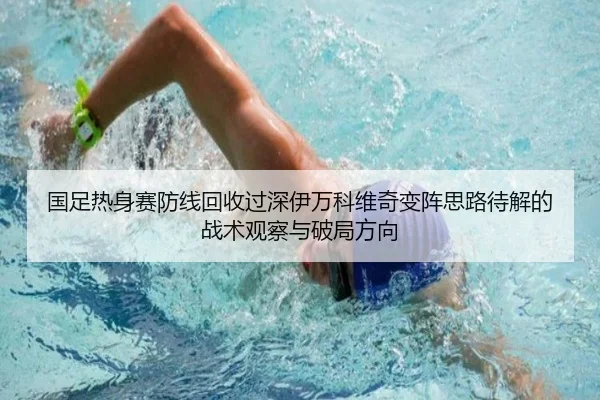 国足热身赛防线回收过深伊万科维奇变阵思路待解的战术观察与破局方向